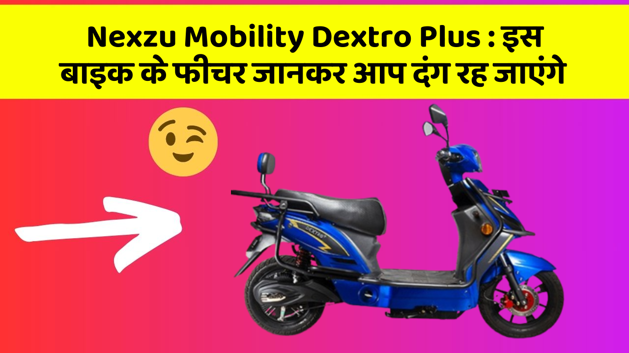 Nexzu Mobility Dextro Plus: इस बाइक के फीचर जानकर आप दंग रह जाएंगे
