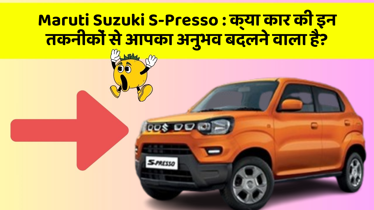 Maruti Suzuki S-Presso: क्या कार की इन तकनीकों से आपका अनुभव बदलने वाला है?