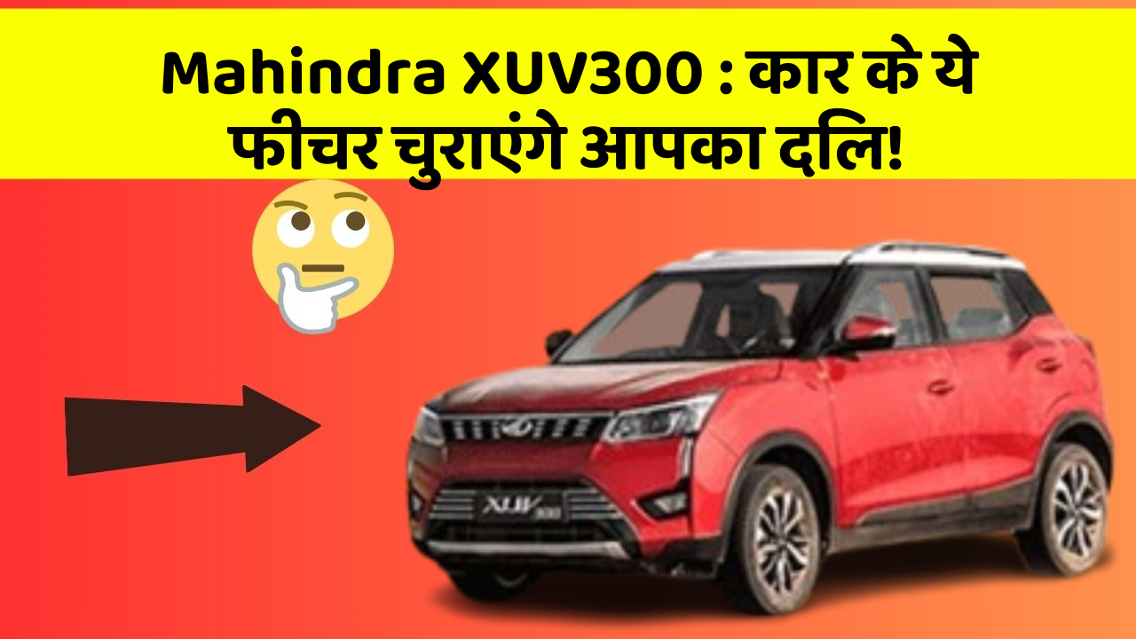 Mahindra XUV300:कार के ये फीचर चुराएंगे आपका दिल!