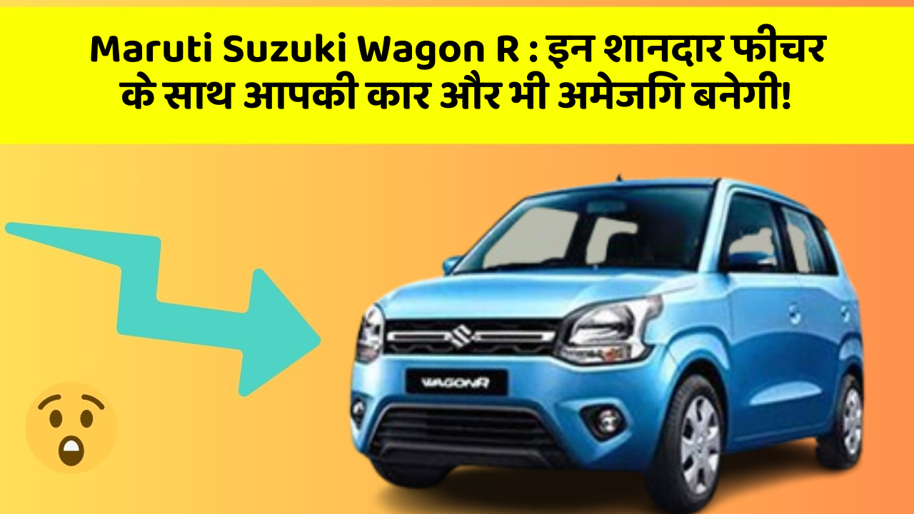 Maruti Suzuki Wagon R: इन शानदार फीचर के साथ आपकी कार और भी अमेजिंग बनेगी!