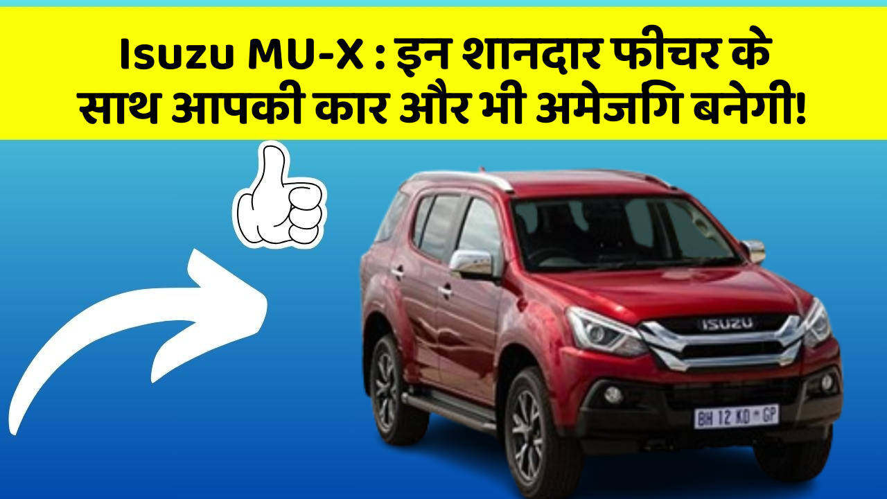 Isuzu MU-X: इन शानदार फीचर के साथ आपकी कार और भी अमेजिंग बनेगी!