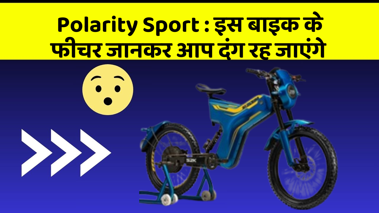 Polarity Sport : इस बाइक के फीचर जानकर आप दंग रह जाएंगे