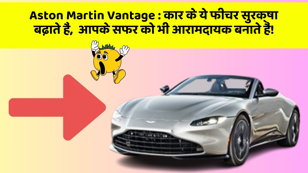 Aston Martin Vantage:कार के ये फीचर सुरक्षा बढ़ाते हैं,  आपके सफर को भी आरामदायक बनाते हैं!