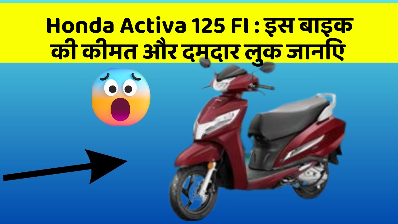 Honda Activa 125 FI: इस बाइक की कीमत और दमदार लुक जानिए