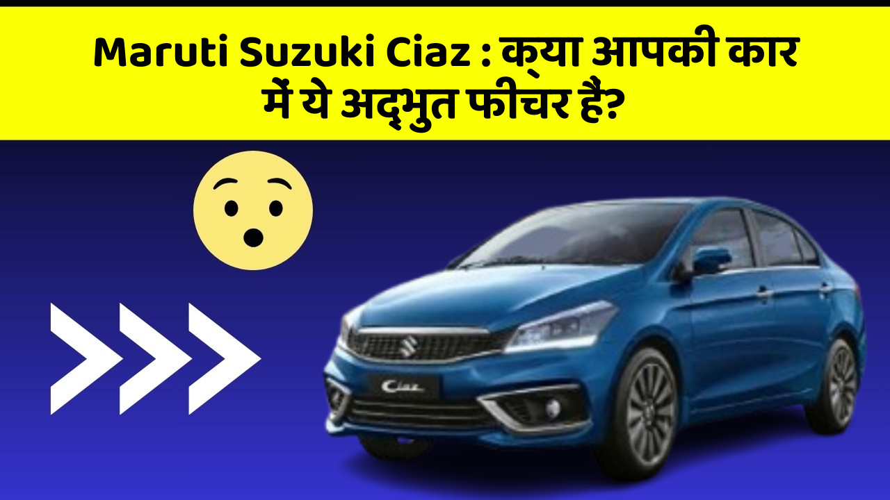 Maruti Suzuki Ciaz: क्या आपकी कार में ये अद्भुत फीचर हैं?