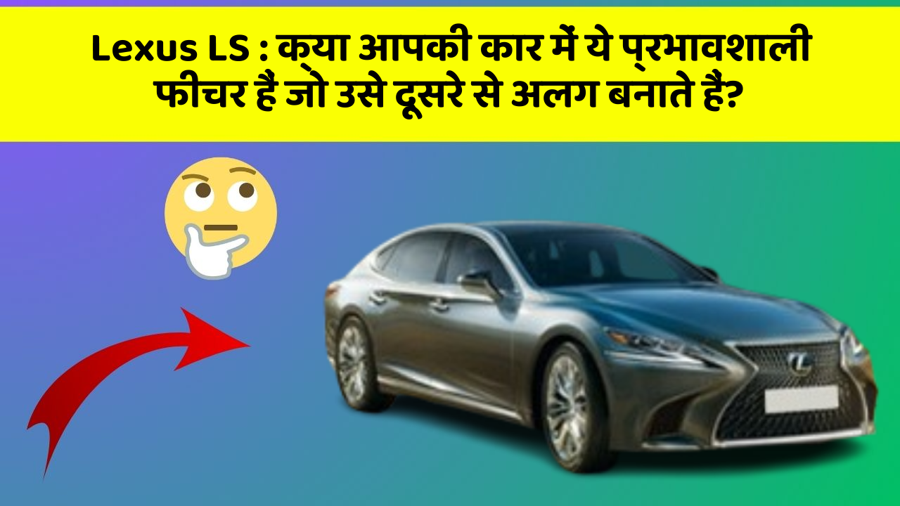 Lexus LS : क्या आपकी कार में ये प्रभावशाली फीचर हैं जो उसे दूसरे से अलग बनाते हैं?