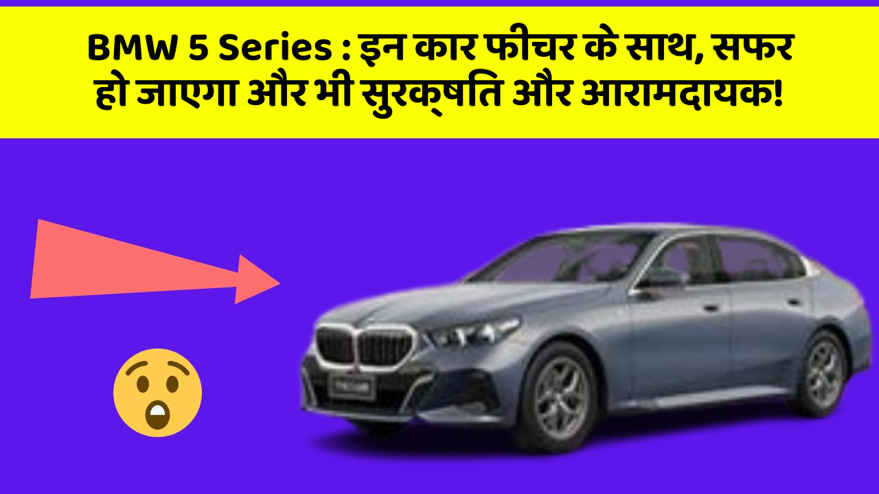BMW 5 Series: इन कार फीचर के साथ, सफर हो जाएगा और भी सुरक्षित और आरामदायक!