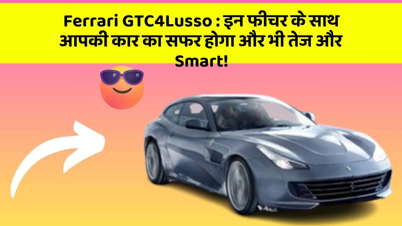Ferrari GTC4Lusso: इन फीचर के साथ आपकी कार का सफर होगा और भी तेज और Smart!