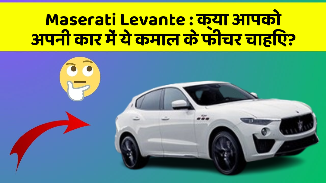 Maserati Levante: क्या आपको अपनी कार में ये कमाल के फीचर चाहिए?
