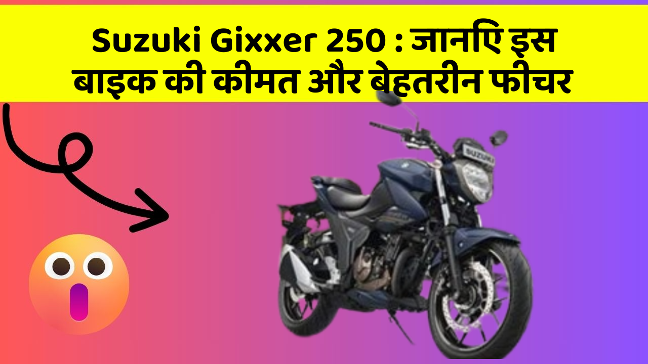 Suzuki Gixxer 250:जानिए इस बाइक की कीमत और बेहतरीन फीचर