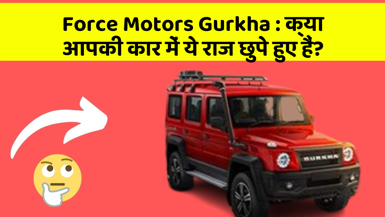 Force Motors Gurkha: क्या आपकी कार में ये राज छुपे हुए हैं?