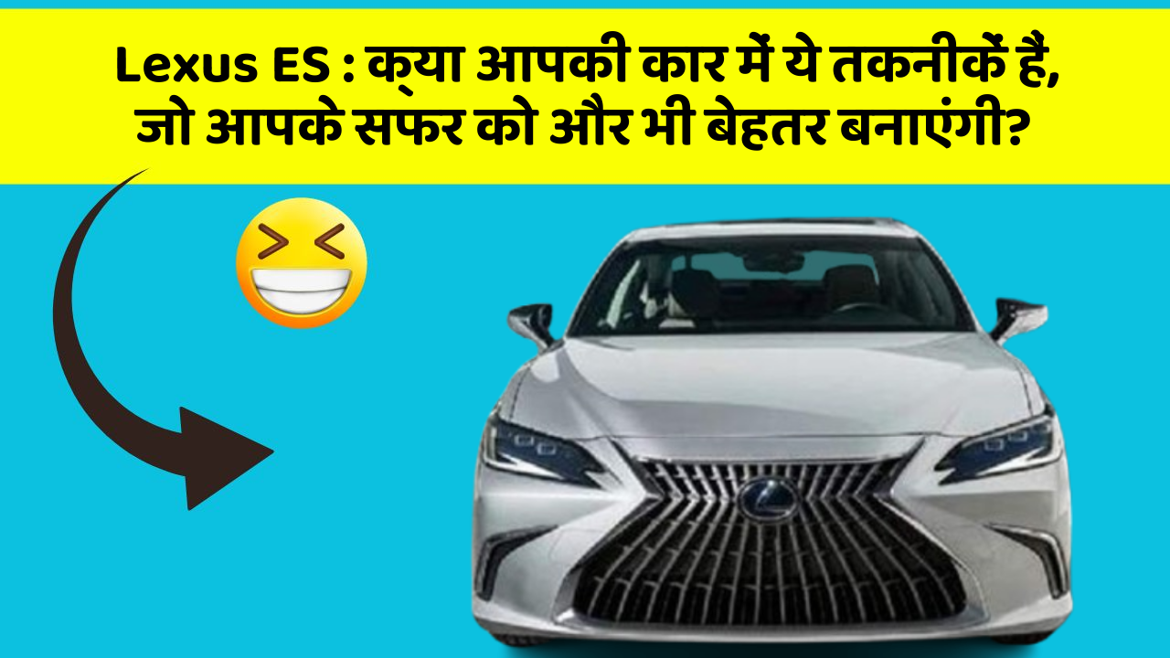 Lexus ES:क्या आपकी कार में ये तकनीकें हैं, जो आपके सफर को और भी बेहतर बनाएंगी?