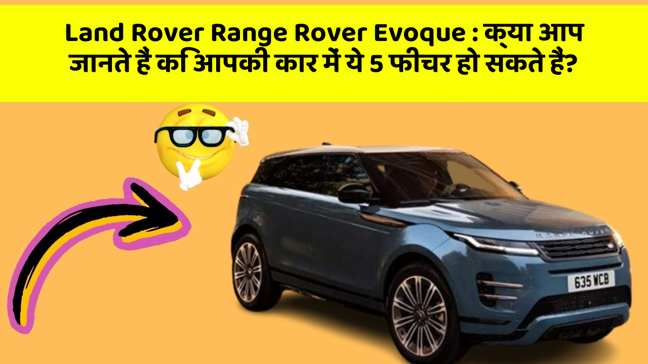 Land Rover Range Rover Evoque: क्या आप जानते हैं कि आपकी कार में ये 5 फीचर हो सकते हैं?