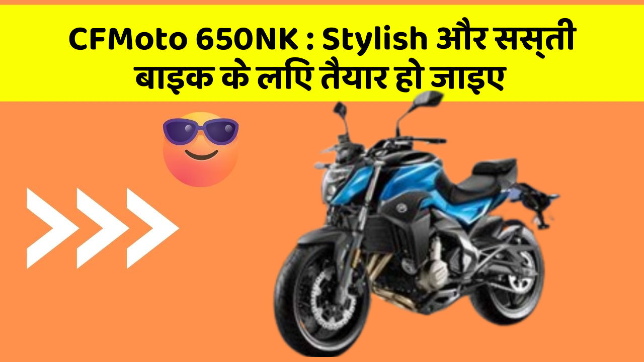 CFMoto 650NK: Stylish और सस्ती बाइक के लिए तैयार हो जाइए
