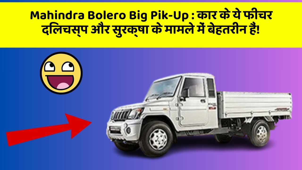 Mahindra Bolero Big Pik-Up: कार के ये फीचर दिलचस्प और सुरक्षा के मामले में बेहतरीन हैं!