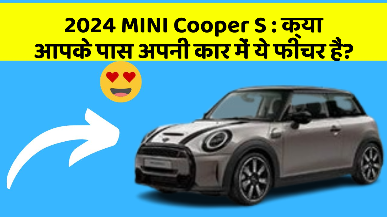 2024 MINI Cooper S: क्या आपके पास अपनी कार में ये फीचर हैं?