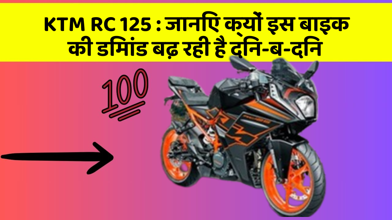KTM RC 125: जानिए क्यों इस बाइक की डिमांड बढ़ रही है दिन-ब-दिन