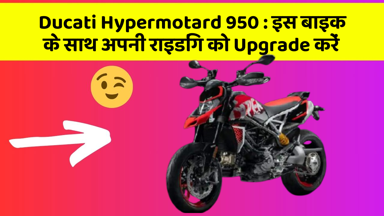 Ducati Hypermotard 950: इस बाइक के साथ अपनी राइडिंग को Upgrade करें