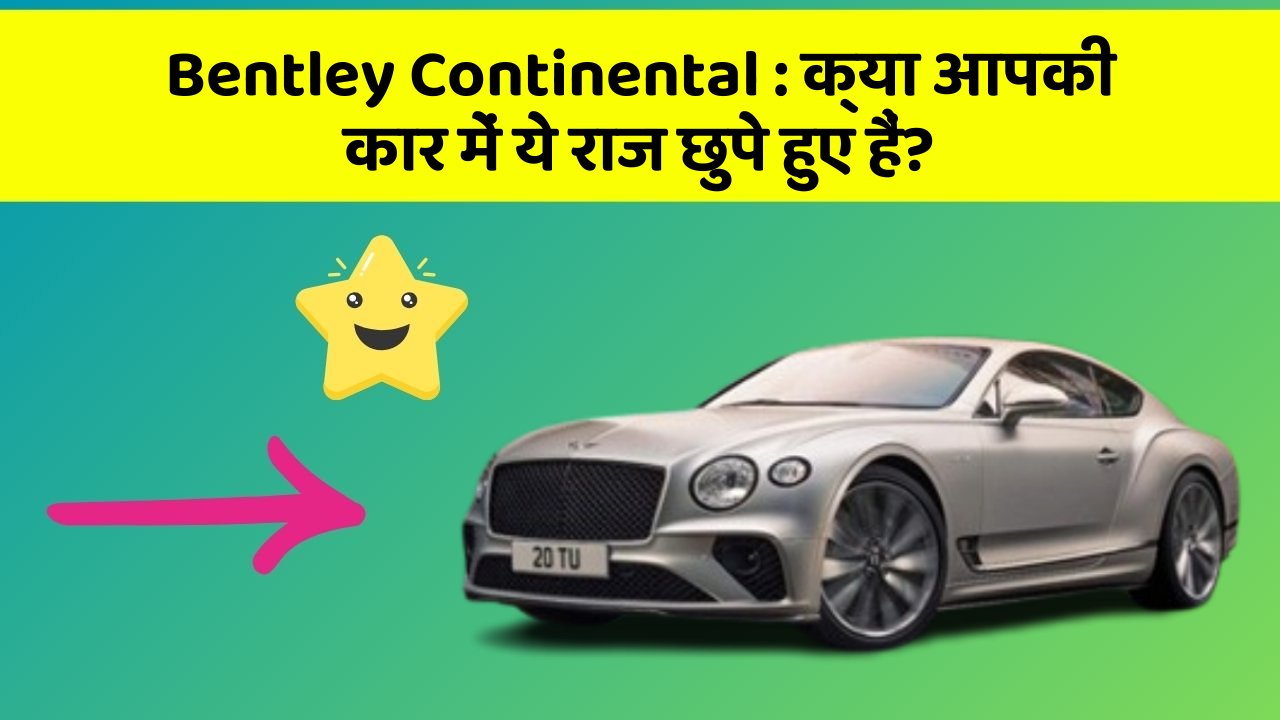 Bentley Continental: क्या आपकी कार में ये राज छुपे हुए हैं?