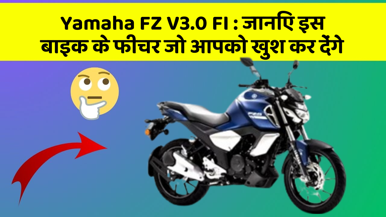 Yamaha FZ V3.0 FI: जानिए इस बाइक के फीचर जो आपको खुश कर देंगे