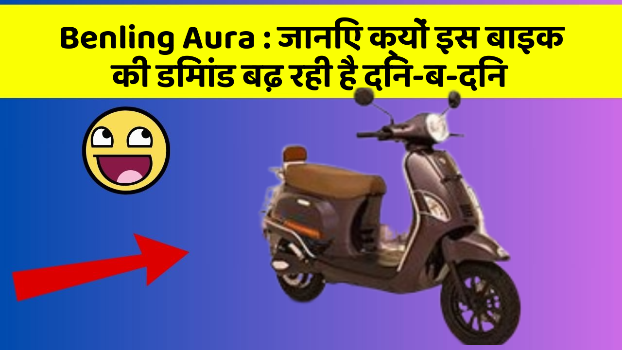 Benling Aura: जानिए क्यों इस बाइक की डिमांड बढ़ रही है दिन-ब-दिन