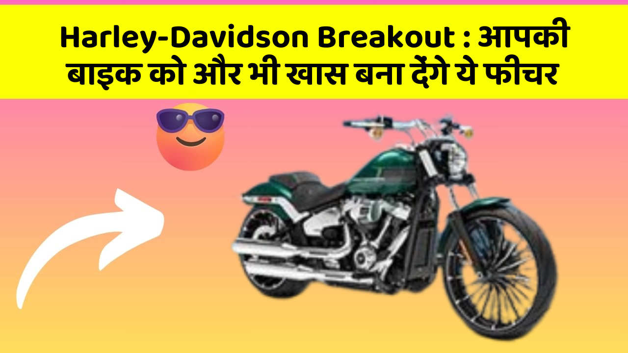 Harley-Davidson Breakout: आपकी बाइक को और भी खास बना देंगे ये फीचर