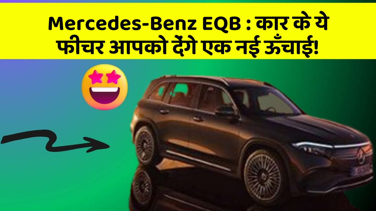 Mercedes-Benz EQB: कार के ये फीचर आपको देंगे एक नई ऊँचाई!