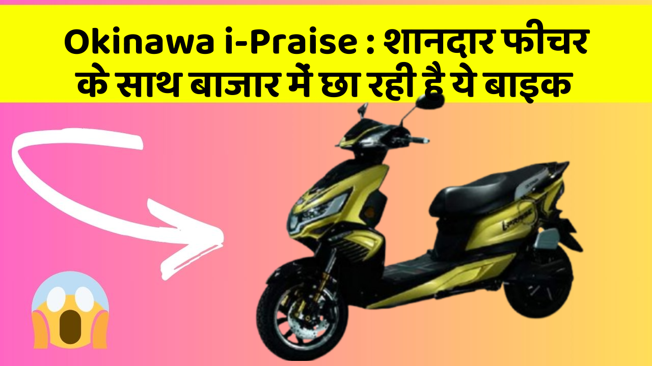 Okinawa i-Praise : शानदार फीचर के साथ बाजार में छा रही है ये बाइक