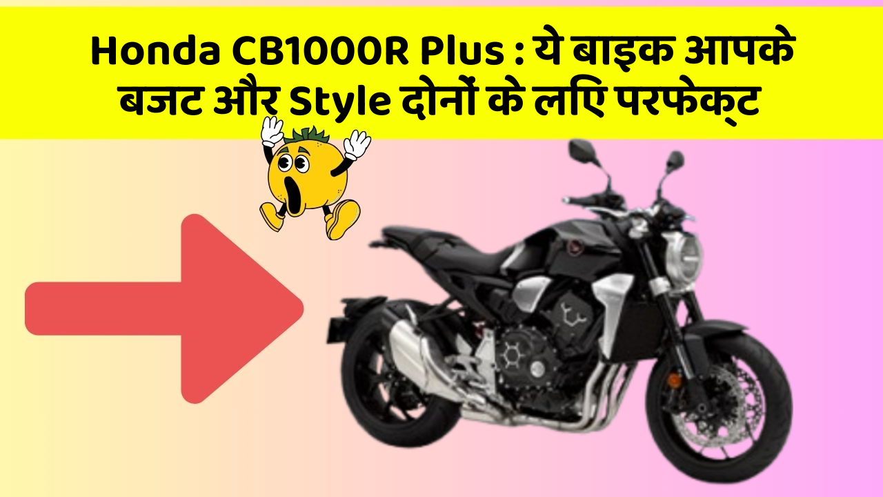 Honda CB1000R Plus: ये बाइक आपके बजट और Style दोनों के लिए परफेक्ट
