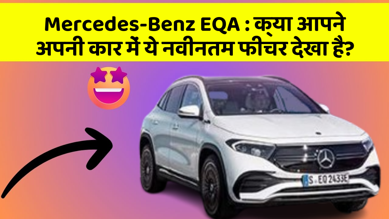 Mercedes-Benz EQA: क्या आपने अपनी कार में ये नवीनतम फीचर देखा है?