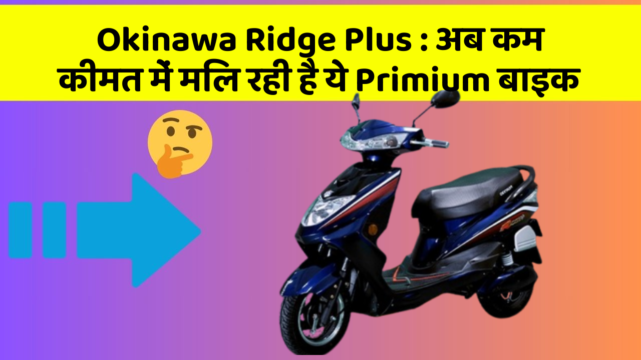 Okinawa Ridge Plus: अब कम कीमत में मिल रही है ये Primium बाइक