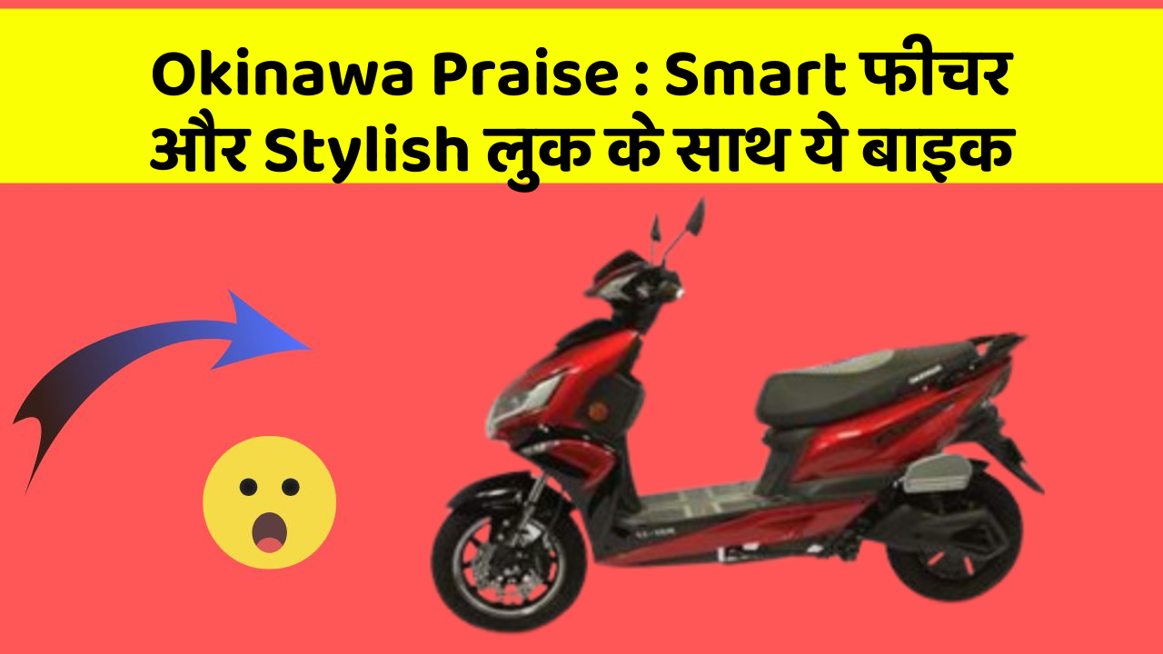 Okinawa Praise:Smart फीचर और Stylish लुक के साथ ये बाइक