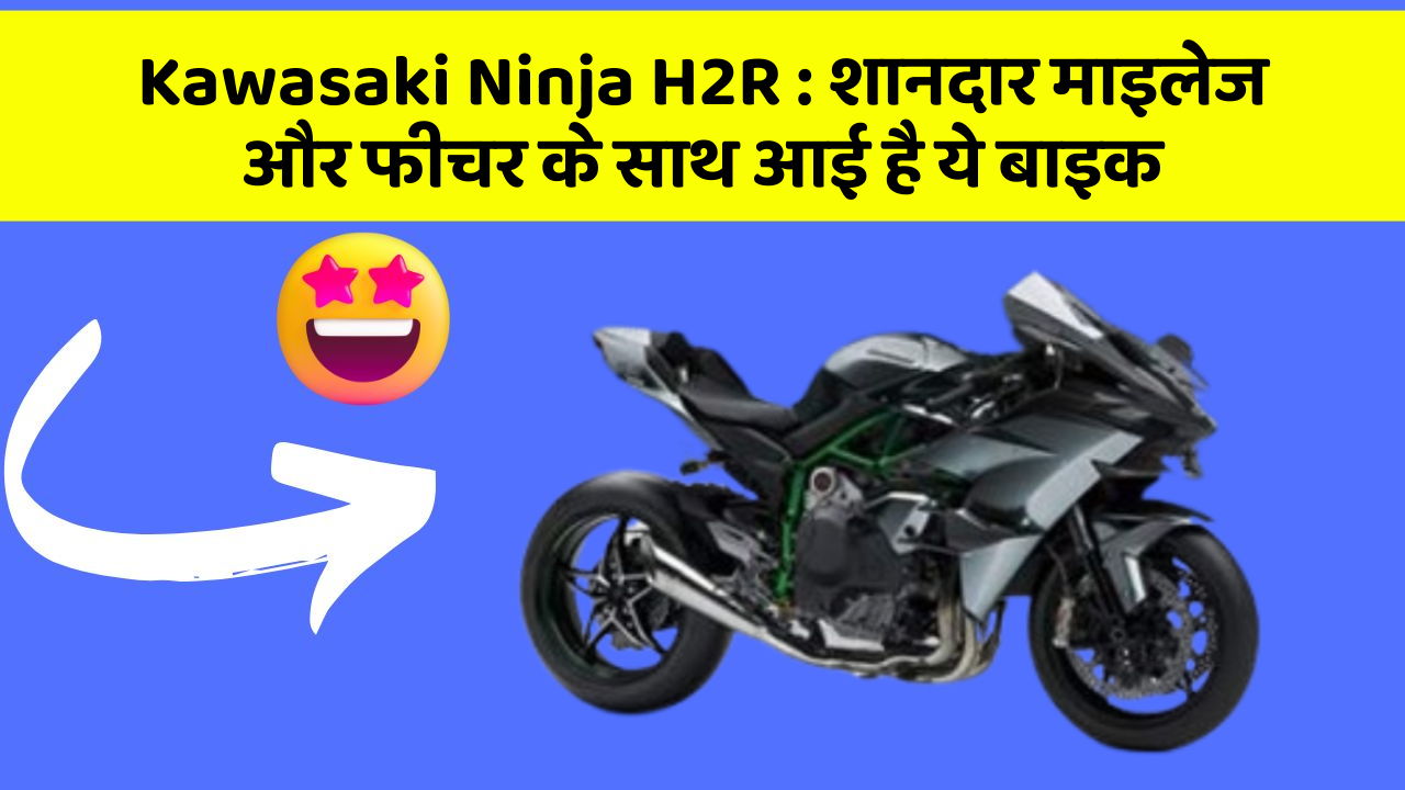 Kawasaki Ninja H2R: शानदार माइलेज और फीचर के साथ आई है ये बाइक