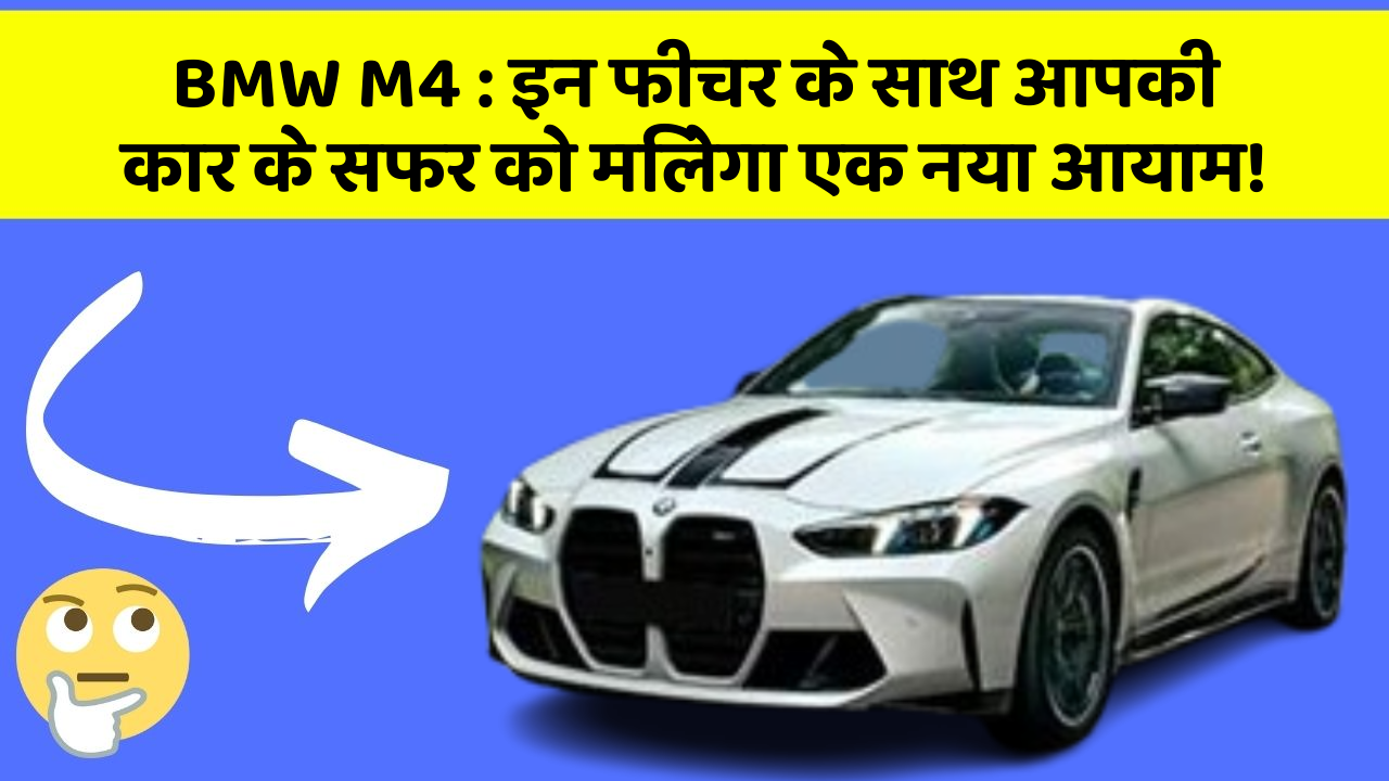 BMW M4: इन फीचर के साथ आपकी कार के सफर को मिलेगा एक नया आयाम!