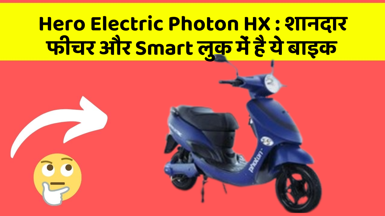 Hero Electric Photon HX : शानदार फीचर और Smart लुक में है ये बाइक