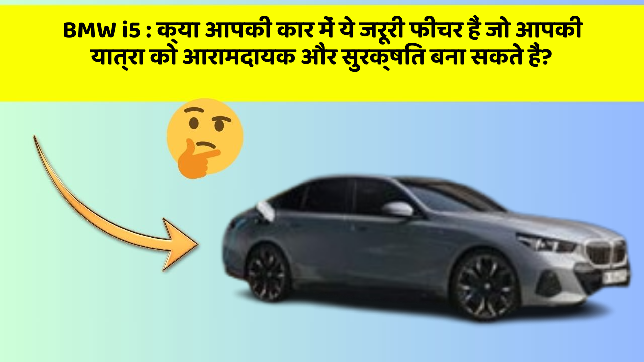 BMW i5:क्या आपकी कार में ये जरूरी फीचर हैं जो आपकी यात्रा को आरामदायक और सुरक्षित बना सकते हैं?