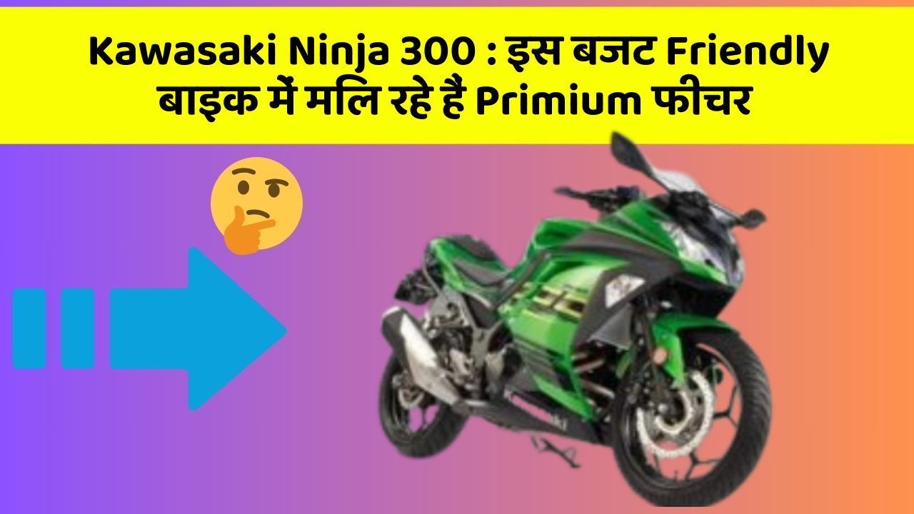 Kawasaki Ninja 300 : इस बजट Friendly बाइक में मिल रहे हैं Primium फीचर