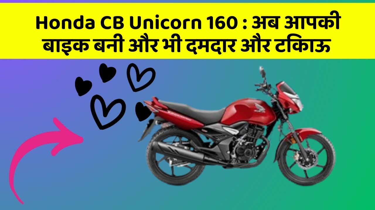 Honda CB Unicorn 160: अब आपकी बाइक बनी और भी दमदार और टिकाऊ