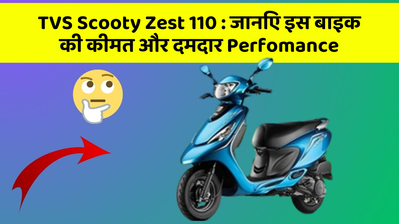 TVS Scooty Zest 110 : जानिए इस बाइक की कीमत और दमदार Perfomance