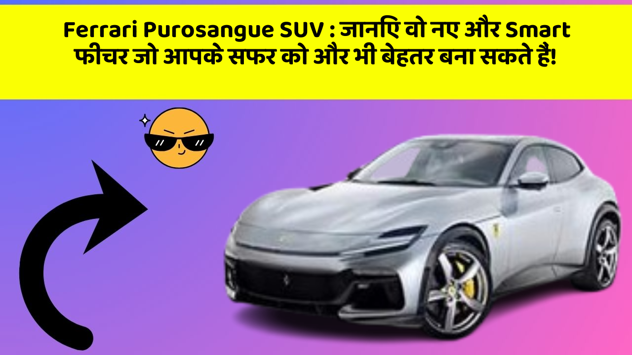 Ferrari Purosangue SUV:जानिए वो नए और Smart फीचर जो आपके सफर को और भी बेहतर बना सकते हैं!