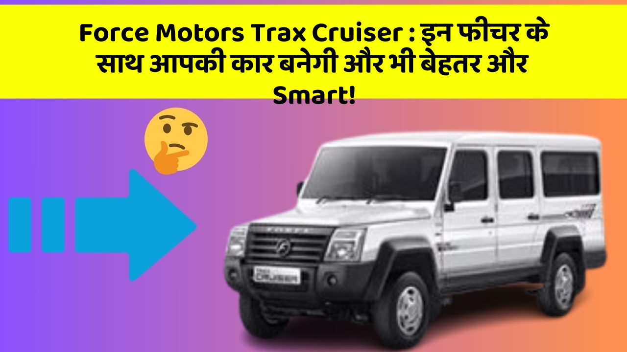 Force Motors Trax Cruiser: इन फीचर के साथ आपकी कार बनेगी और भी बेहतर और Smart!
