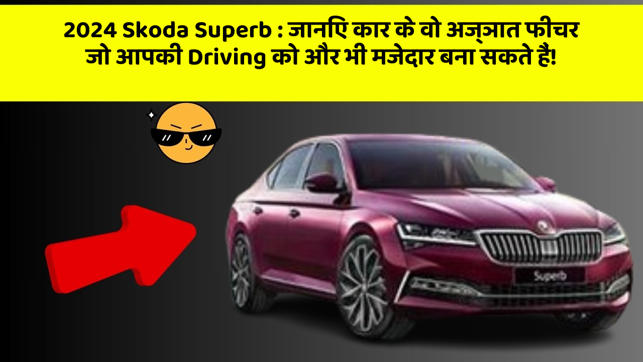 2024 Skoda Superb: जानिए कार के वो अज्ञात फीचर जो आपकी Driving को और भी मजेदार बना सकते हैं!
