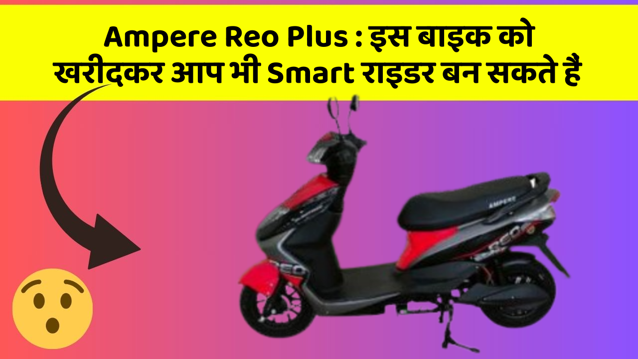 Ampere Reo Plus : इस बाइक को खरीदकर आप भी Smart राइडर बन सकते हैं