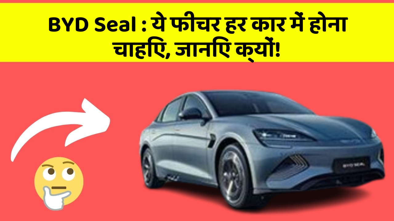 BYD Seal: ये फीचर हर कार में होना चाहिए, जानिए क्यों!