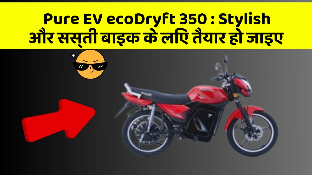 Pure EV ecoDryft 350 : Stylish और सस्ती बाइक के लिए तैयार हो जाइए