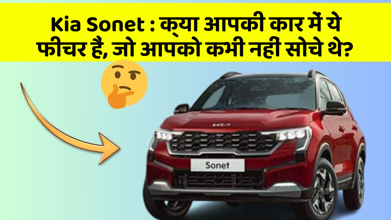 Kia Sonet: क्या आपकी कार में ये फीचर हैं, जो आपको कभी नहीं सोचे थे?