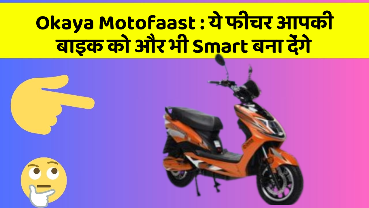 Okaya Motofaast: ये फीचर आपकी बाइक को और भी Smart बना देंगे