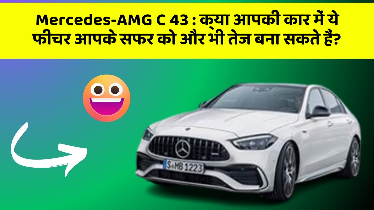 Mercedes-AMG C 43:क्या आपकी कार में ये फीचर आपके सफर को और भी तेज बना सकते हैं?