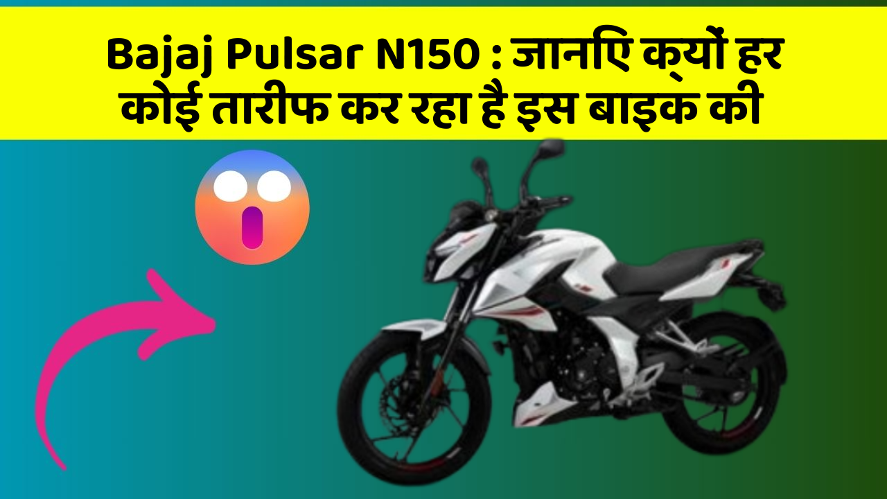 Bajaj Pulsar N150: जानिए क्यों हर कोई तारीफ कर रहा है इस बाइक की
