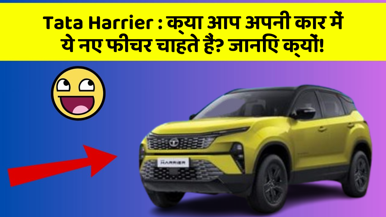 Tata Harrier: क्या आप अपनी कार में ये नए फीचर चाहते हैं? जानिए क्यों!